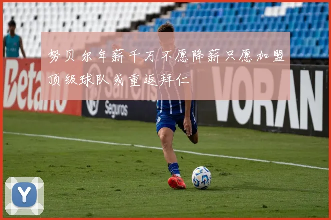 努贝尔年薪千万不愿降薪只愿加盟顶级球队或重返拜仁