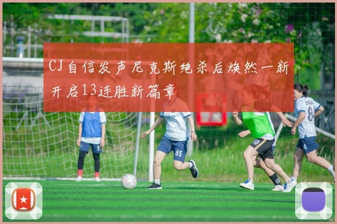 CJ自信发声尼克斯绝杀后焕然一新开启13连胜新篇章