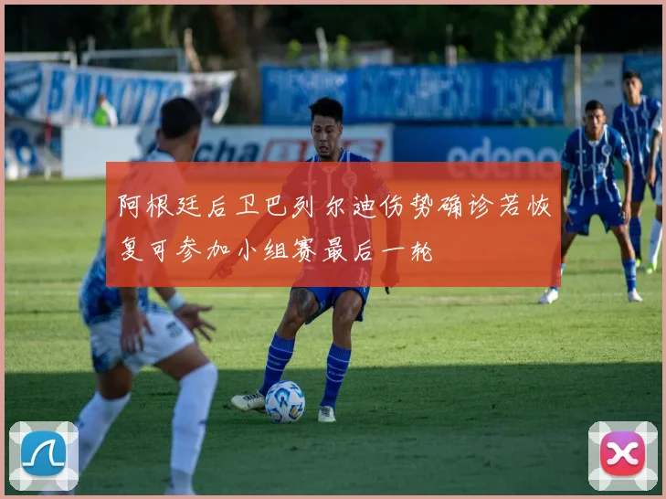 阿根廷后卫巴列尔迪伤势确诊若恢复可参加小组赛最后一轮