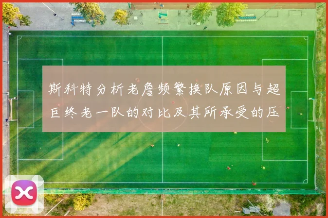 斯科特分析老詹频繁换队原因与超巨终老一队的对比及其所承受的压力