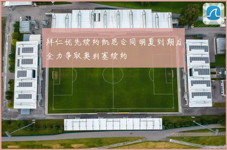 拜仁优先续约凯恩合同明夏到期后全力争取奥利塞续约