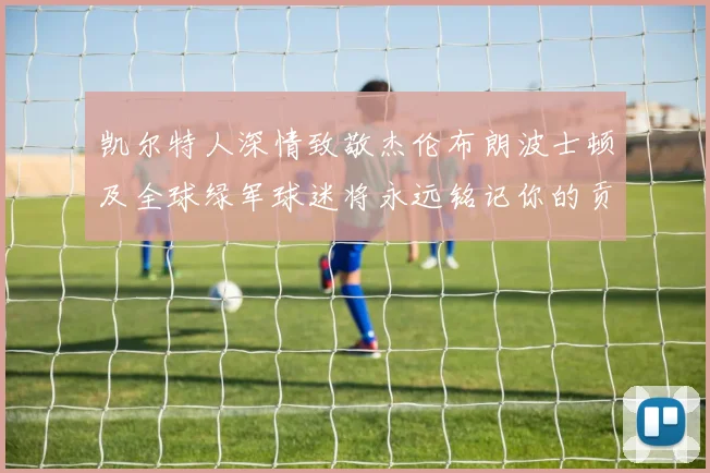 凯尔特人深情致敬杰伦布朗波士顿及全球绿军球迷将永远铭记你的贡献