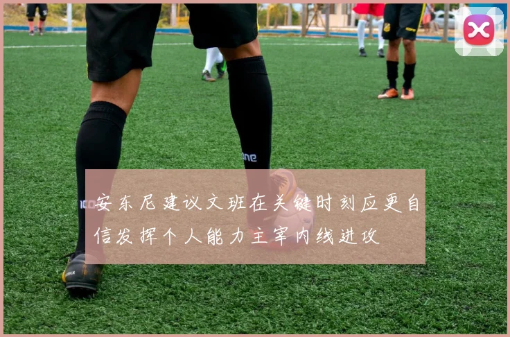 安东尼建议文班在关键时刻应更自信发挥个人能力主宰内线进攻