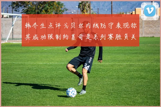 韩乔生点评戈贝尔内线防守表现称其成功限制约基奇是系列赛胜负关键