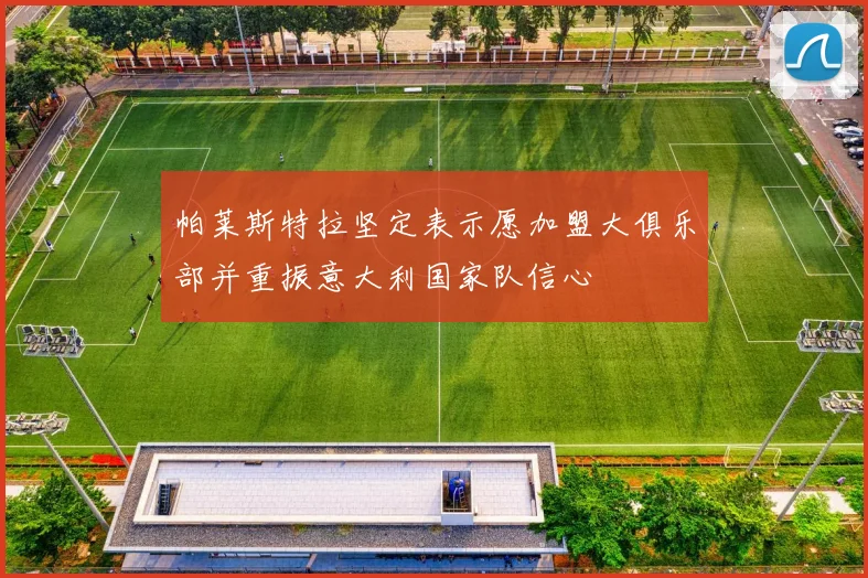 帕莱斯特拉坚定表示愿加盟大俱乐部并重振意大利国家队信心
