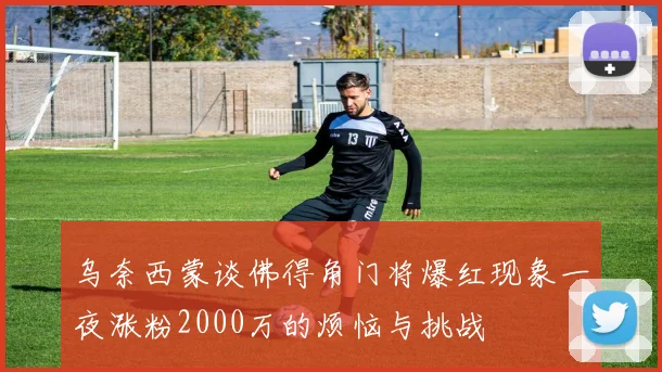乌奈西蒙谈佛得角门将爆红现象一夜涨粉2000万的烦恼与挑战